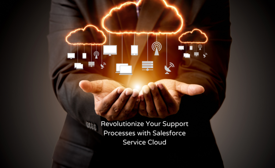 Revolutionize Your Support Processes with Salesforce Service Cloud