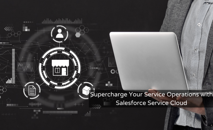 Supercharge Your Service Operations with Salesforce Service Cloud