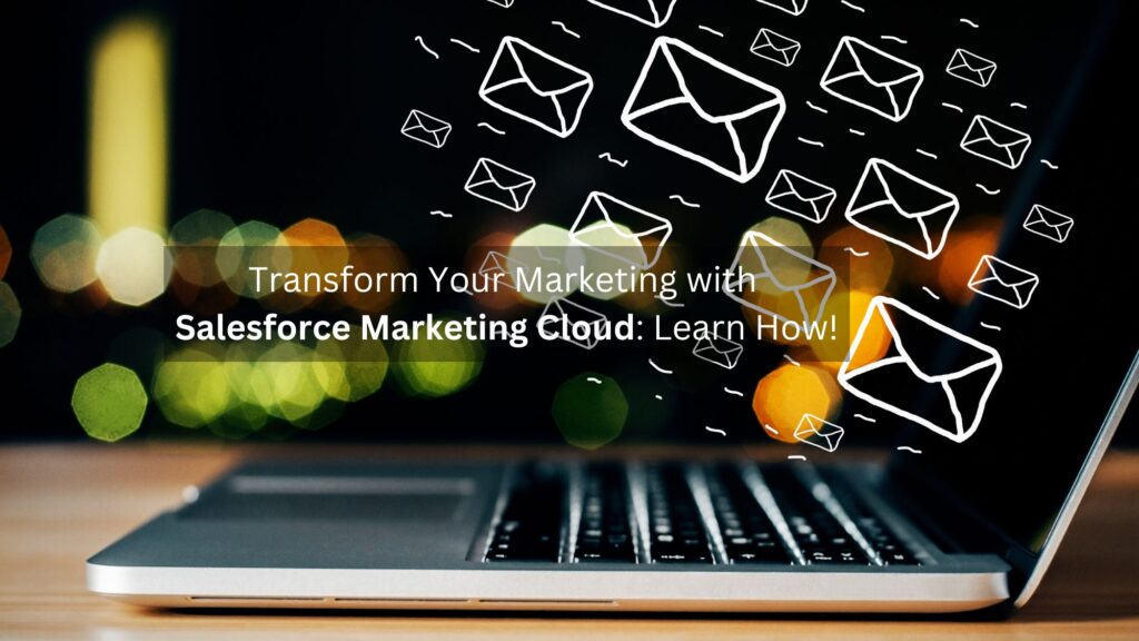 Transform Your Marketing with Salesforce Marketing Cloud Learn How!